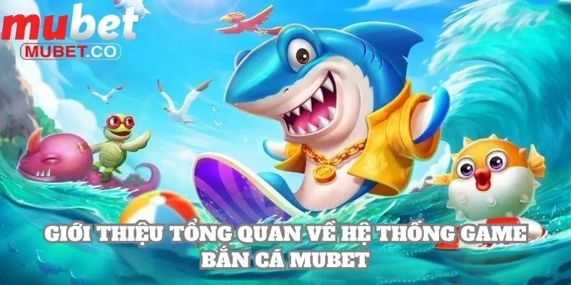 Mubet | Link Đăng Ký Chính Thức Của Mubet.com 2026 16 Giới thiệu tổng quan về hệ thống game bắn cá Mubet